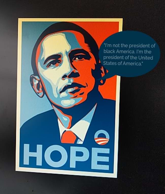 An AR remix of Fairey’s Obama Hope poster. A speech bubble is next to Obama’s head that reads I’m not the president of Black America, I’m the president of the United States of America.
